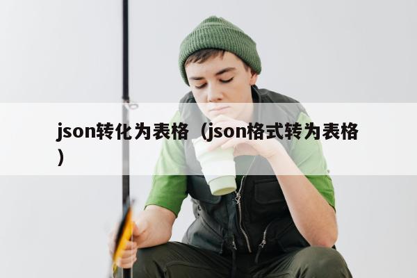 json转化为表格（json格式转为表格）