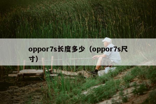 oppor7s长度多少（oppor7s尺寸）