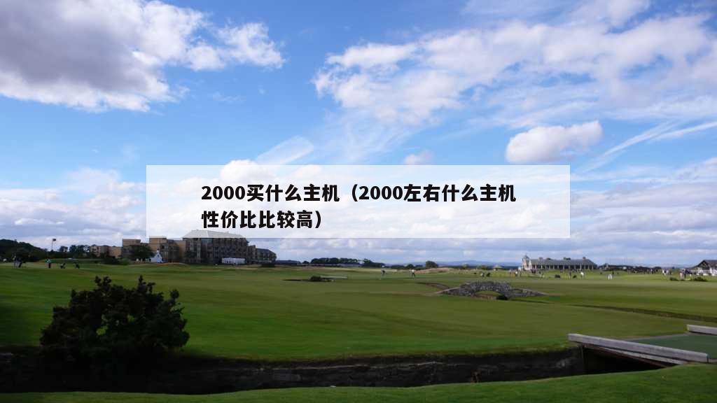 2000买什么主机（2000左右什么主机性价比比较高）