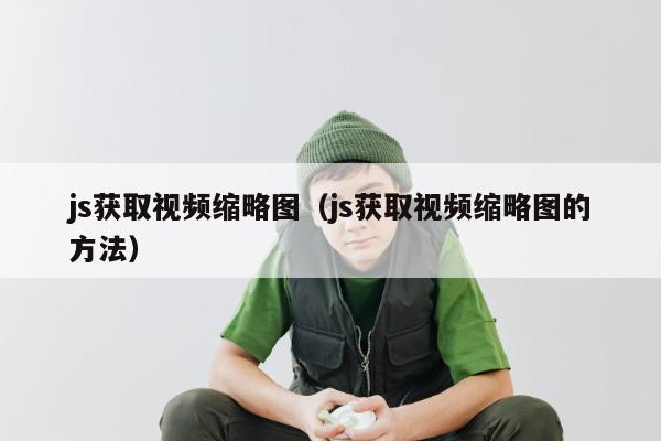 js获取视频缩略图（js获取视频缩略图的方法）