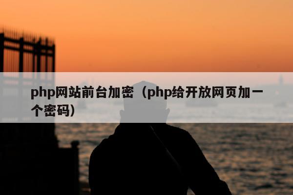 php网站前台加密（php给开放网页加一个密码）