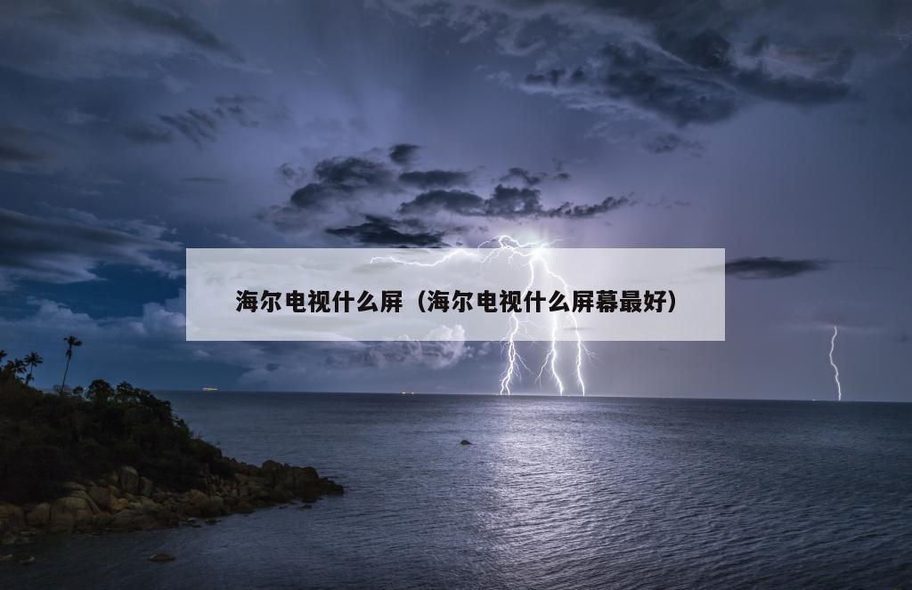 海尔电视什么屏（海尔电视什么屏幕最好）