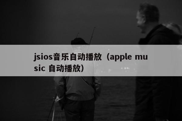 jsios音乐自动播放（apple music 自动播放）