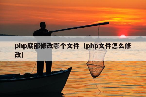 php底部修改哪个文件（php文件怎么修改）