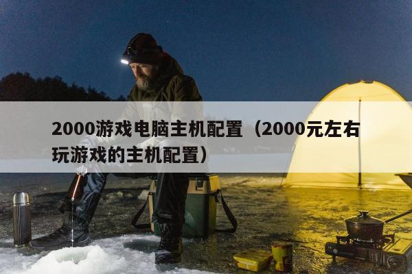 2000游戏电脑主机配置（2000元左右玩游戏的主机配置）