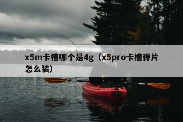 x5m卡槽哪个是4g（x5pro卡槽弹片怎么装）