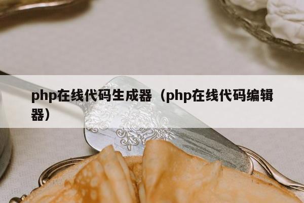 php在线代码生成器（php在线代码编辑器）