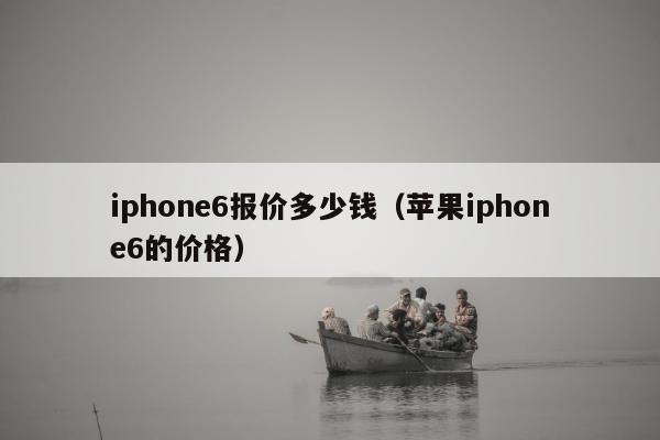 iphone6报价多少钱（苹果iphone6的价格）