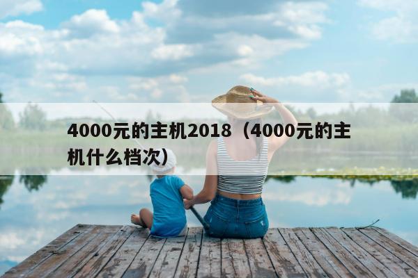 4000元的主机2018（4000元的主机什么档次）