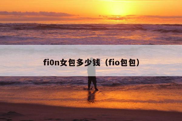 fi0n女包多少钱（fio包包）