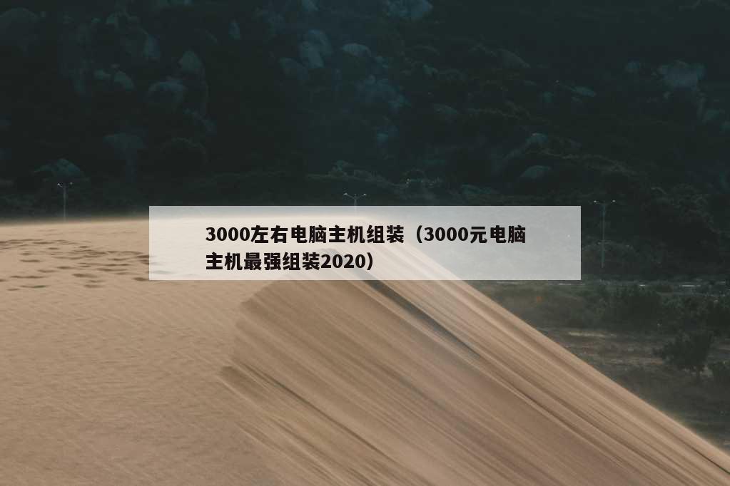 3000左右电脑主机组装（3000元电脑主机最强组装2020）