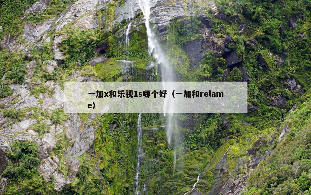 一加x和乐视1s哪个好（一加和relame）