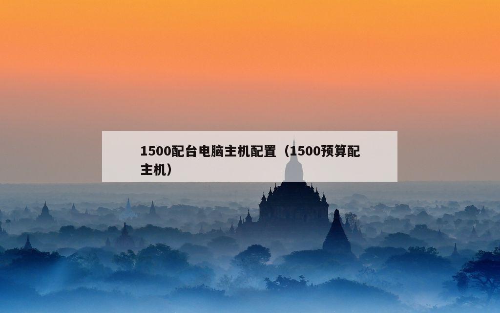 1500配台电脑主机配置（1500预算配主机）