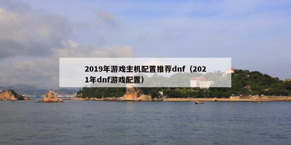 2019年游戏主机配置推荐dnf（2021年dnf游戏配置）