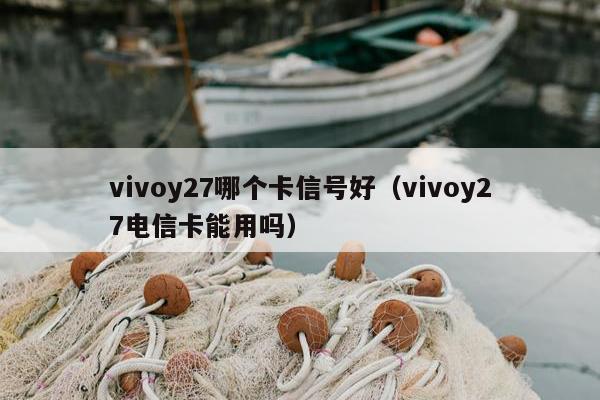 vivoy27哪个卡信号好（vivoy27电信卡能用吗）