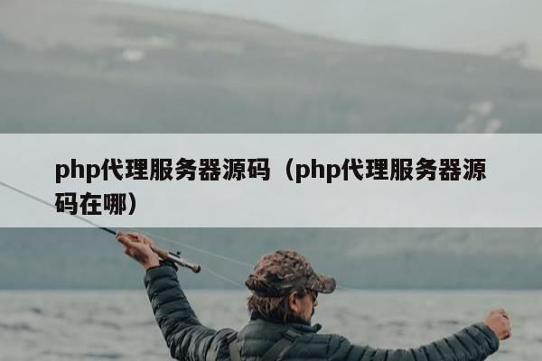 php代理服务器源码（php代理服务器源码在哪）