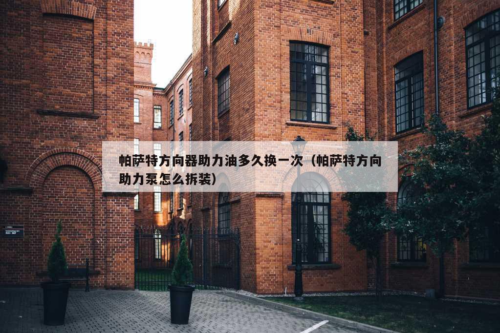 帕萨特方向器助力油多久换一次（帕萨特方向助力泵怎么拆装）