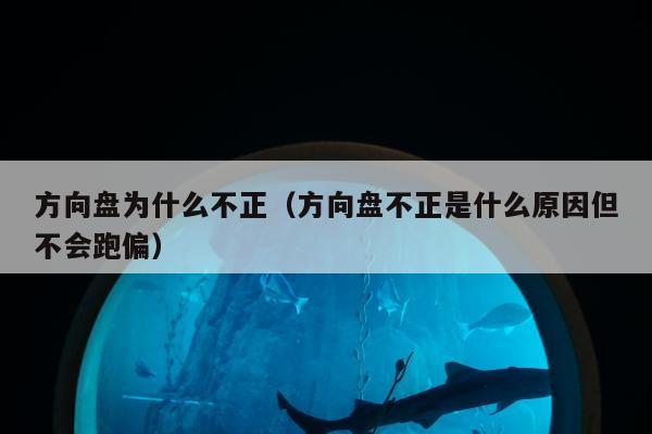 方向盘为什么不正（方向盘不正是什么原因但不会跑偏）