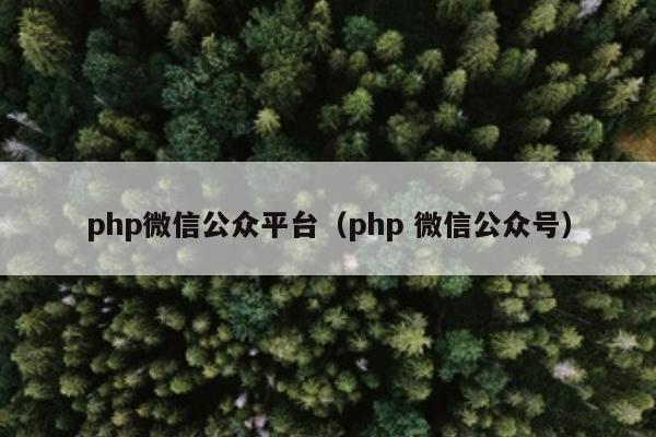 php微信公众平台（php 微信公众号）