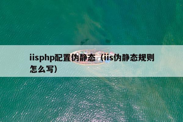 iisphp配置伪静态（iis伪静态规则怎么写）