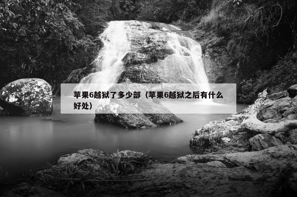 苹果6越狱了多少部（苹果6越狱之后有什么好处）