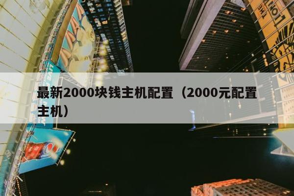 最新2000块钱主机配置（2000元配置主机）