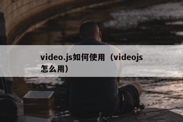 video.js如何使用（videojs怎么用）