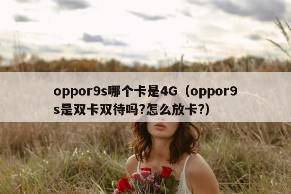 oppor9s哪个卡是4G（oppor9s是双卡双待吗?怎么放卡?）