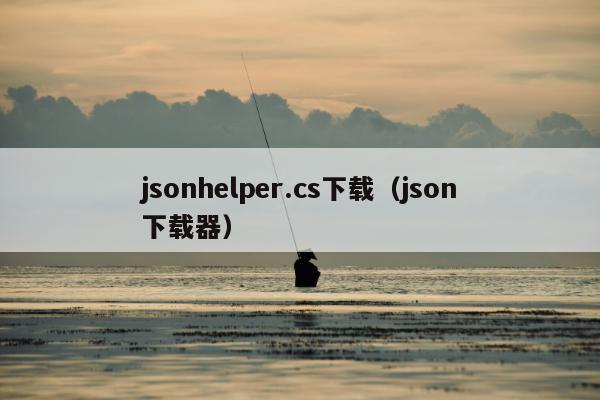 jsonhelper.cs下载（json下载器）