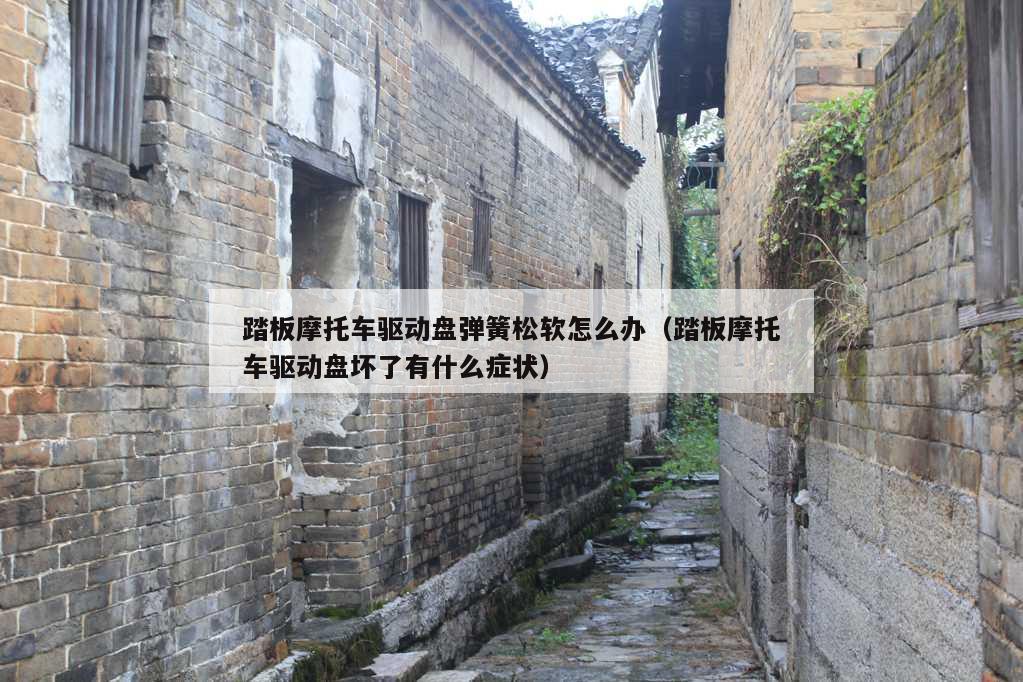 踏板摩托车驱动盘弹簧松软怎么办（踏板摩托车驱动盘坏了有什么症状）