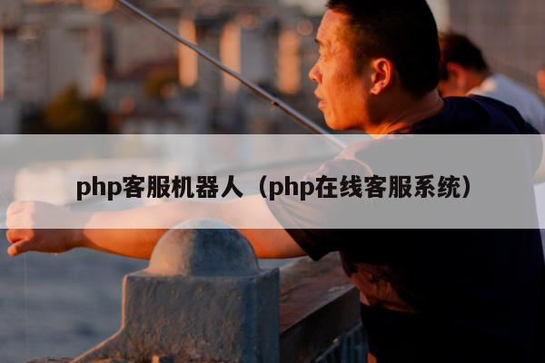 php客服机器人（php在线客服系统）