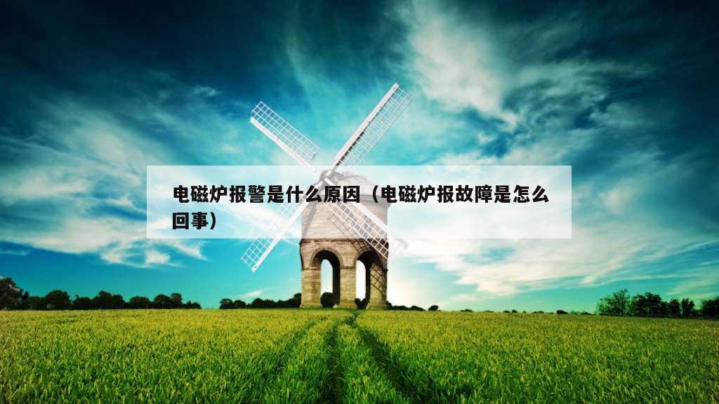 电磁炉报警是什么原因（电磁炉报故障是怎么回事）