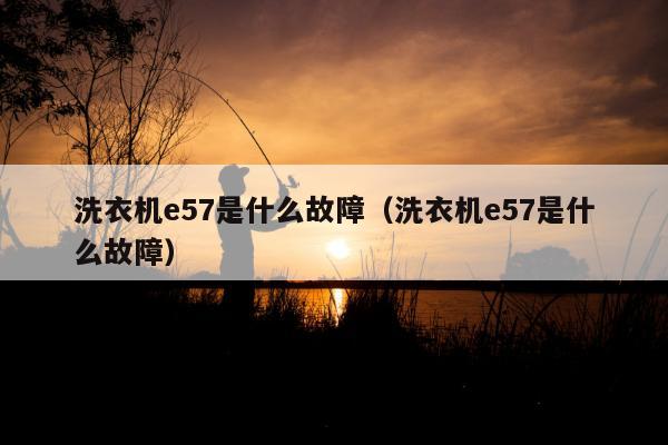 洗衣机e57是什么故障（洗衣机e57是什么故障）