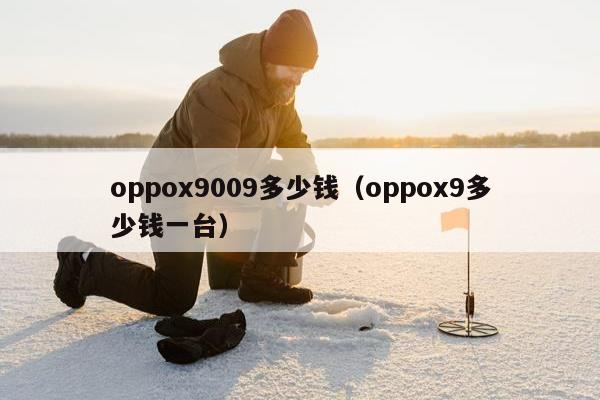 oppox9009多少钱（oppox9多少钱一台）