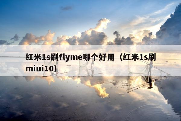 红米1s刷flyme哪个好用（红米1s刷miui10）