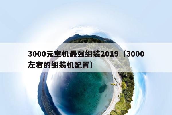 3000元主机最强组装2019（3000左右的组装机配置）