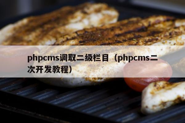 phpcms调取二级栏目（phpcms二次开发教程）