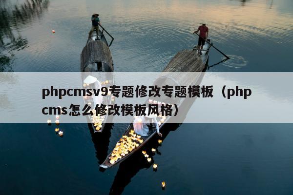 phpcmsv9专题修改专题模板（phpcms怎么修改模板风格）