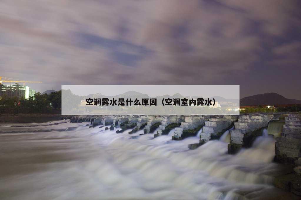 空调露水是什么原因（空调室内露水）