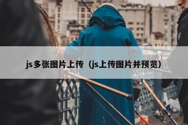 js多张图片上传（js上传图片并预览）