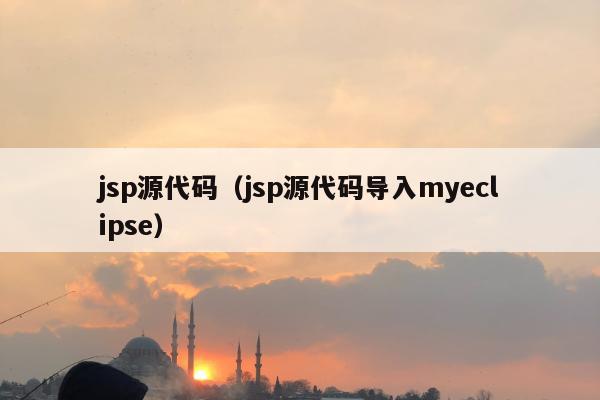 jsp源代码（jsp源代码导入myeclipse）