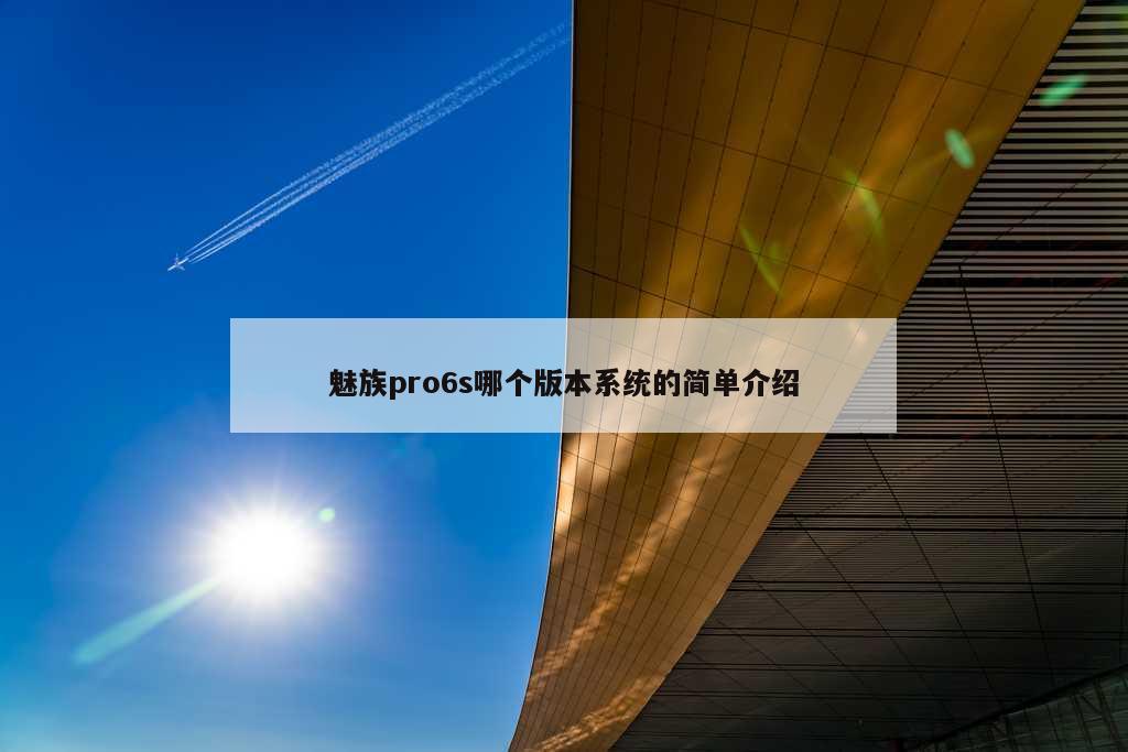 魅族pro6s哪个版本系统的简单介绍