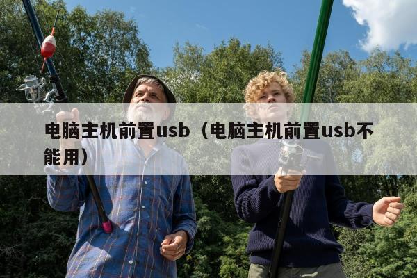 电脑主机前置usb（电脑主机前置usb不能用）