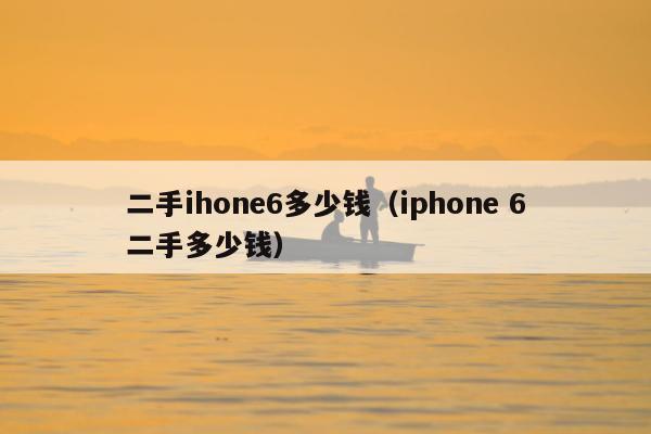 二手ihone6多少钱（iphone 6二手多少钱）