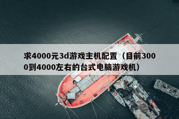 求4000元3d游戏主机配置（目前3000到4000左右的台式电脑游戏机）