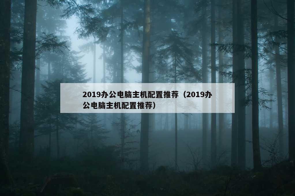 2019办公电脑主机配置推荐（2019办公电脑主机配置推荐）