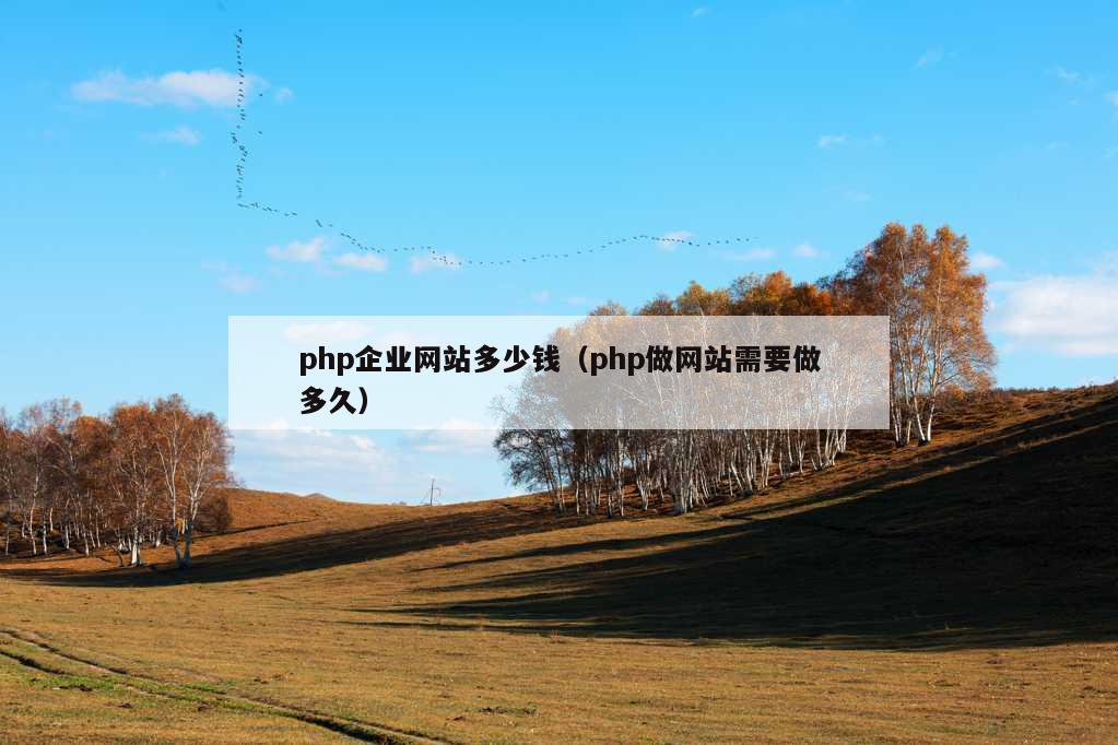 php企业网站多少钱（php做网站需要做多久）