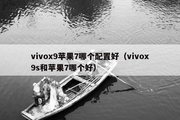 vivox9苹果7哪个配置好（vivox9s和苹果7哪个好）