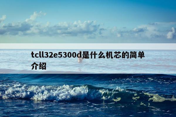 tcll32e5300d是什么机芯的简单介绍