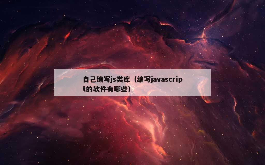 自己编写js类库（编写javascript的软件有哪些）